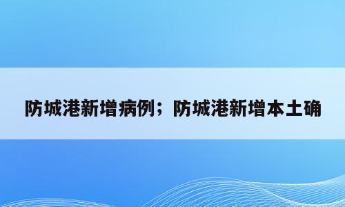 防城港新增病例；防城港新增本土确