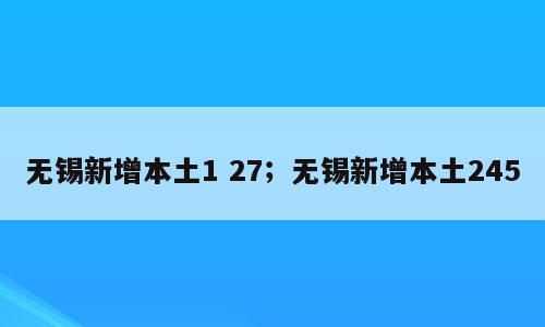 无锡新增本土1 27；无锡新增本土245