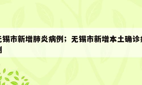 无锡市新增肺炎病例；无锡市新增本土确诊病例