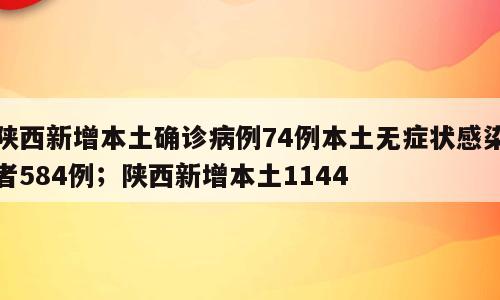 陕西新增本土确诊病例74例本土无症状感染者584例；陕西新增本土1144