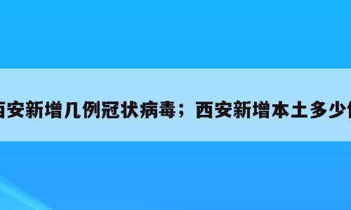 西安新增几例冠状病毒；西安新增本土多少例