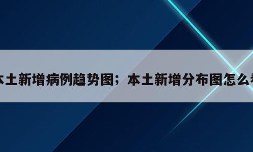 本土新增病例趋势图；本土新增分布图怎么看