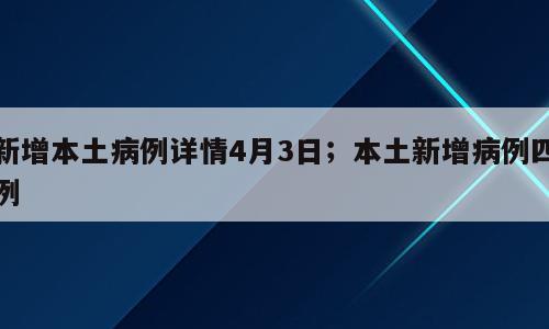 新增本土病例详情4月3日；本土新增病例四例