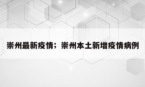 崇州最新疫情；崇州本土新增疫情病例