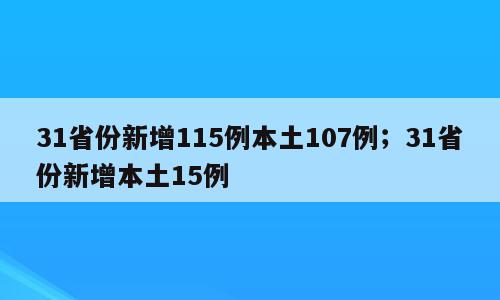 31省份新增115例本土107例；31省份新增本土15例
