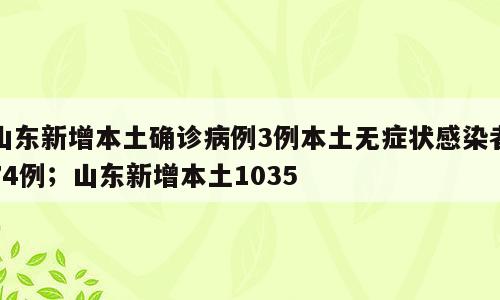 山东新增本土确诊病例3例本土无症状感染者74例；山东新增本土1035