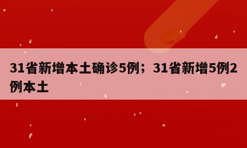 31省新增本土确诊5例；31省新增5例2例本土