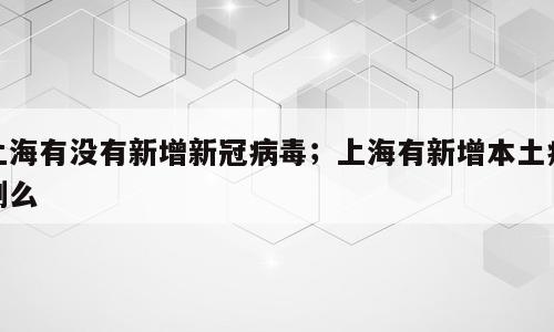 上海有没有新增新冠病毒；上海有新增本土病例么