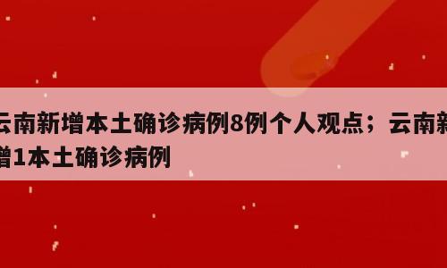 云南新增本土确诊病例8例个人观点；云南新增1本土确诊病例