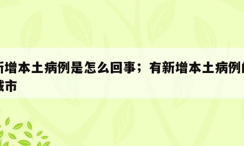 新增本土病例是怎么回事；有新增本土病例的城市