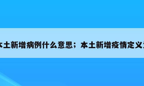 本土新增病例什么意思；本土新增疫情定义为