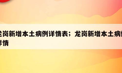 龙岗新增本土病例详情表；龙岗新增本土病例详情