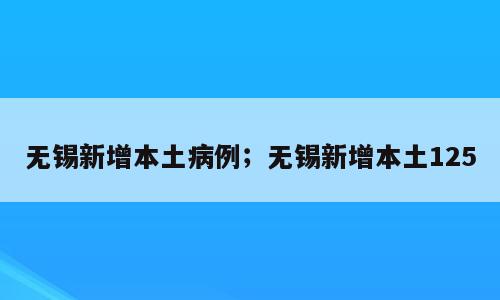 无锡新增本土病例；无锡新增本土125