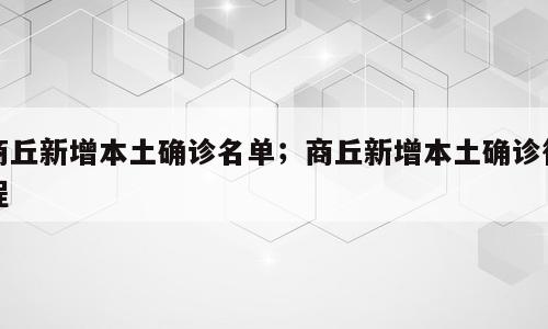 商丘新增本土确诊名单；商丘新增本土确诊行程