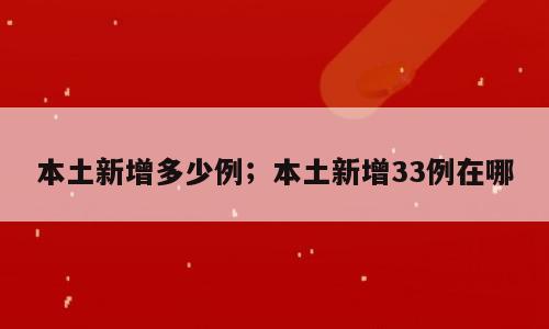 本土新增多少例；本土新增33例在哪