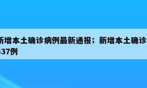 新增本土确诊病例最新通报；新增本土确诊1337例