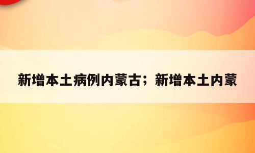 新增本土病例内蒙古；新增本土内蒙