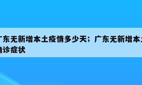 广东无新增本土疫情多少天；广东无新增本土确诊症状