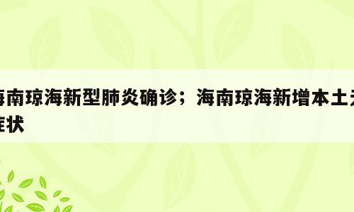 海南琼海新型肺炎确诊；海南琼海新增本土无症状