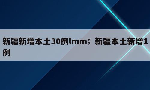 新疆新增本土30例lmm；新疆本土新增1例