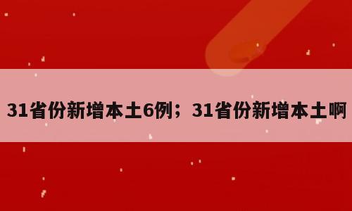 31省份新增本土6例；31省份新增本土啊