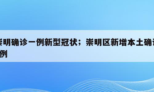 崇明确诊一例新型冠状；崇明区新增本土确诊1例