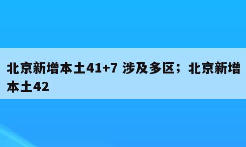 北京新增本土41+7 涉及多区；北京新增本土42