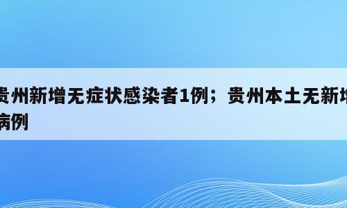 贵州新增无症状感染者1例；贵州本土无新增病例