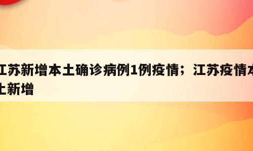 江苏新增本土确诊病例1例疫情；江苏疫情本土新增