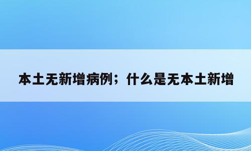 本土无新增病例；什么是无本土新增