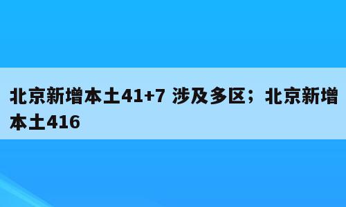 北京新增本土41+7 涉及多区；北京新增本土416
