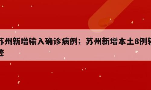 苏州新增输入确诊病例；苏州新增本土8例轨迹