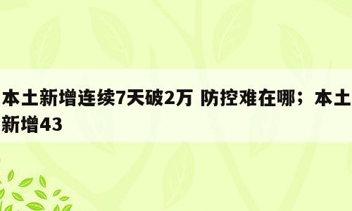 本土新增连续7天破2万 防控难在哪；本土新增43