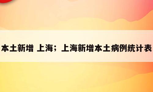 本土新增 上海；上海新增本土病例统计表