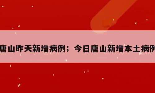 唐山昨天新增病例；今日唐山新增本土病例