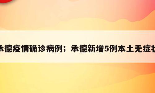 承德疫情确诊病例；承德新增5例本土无症状