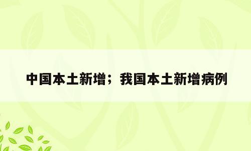 中国本土新增；我国本土新增病例