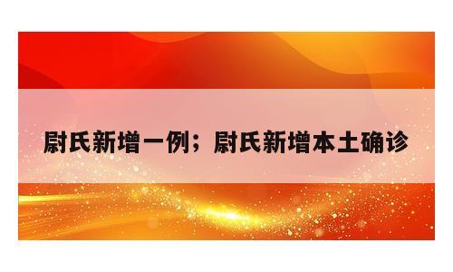 尉氏新增一例；尉氏新增本土确诊