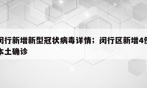 闵行新增新型冠状病毒详情；闵行区新增4例本土确诊