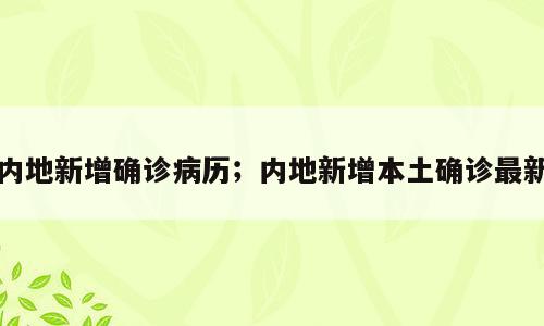 内地新增确诊病历；内地新增本土确诊最新