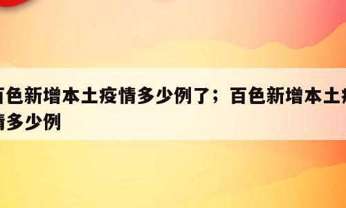 百色新增本土疫情多少例了；百色新增本土疫情多少例