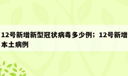 12号新增新型冠状病毒多少例；12号新增本土病例