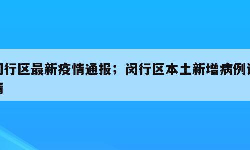 闵行区最新疫情通报；闵行区本土新增病例详情