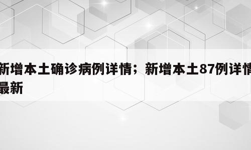 新增本土确诊病例详情；新增本土87例详情最新
