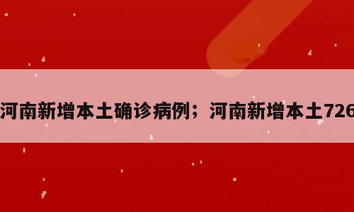 河南新增本土确诊病例；河南新增本土726
