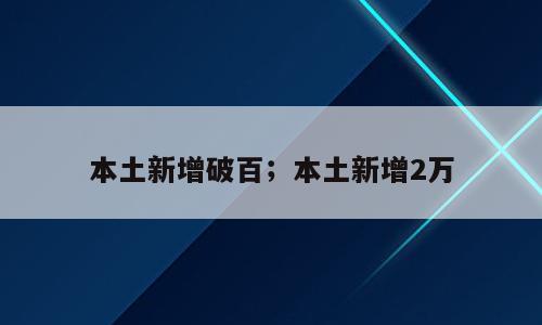 本土新增破百；本土新增2万