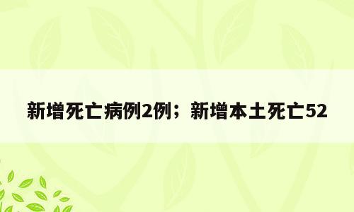 新增死亡病例2例；新增本土死亡52