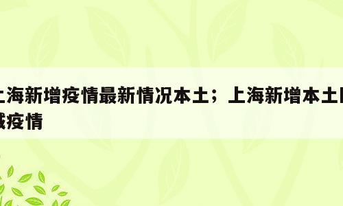 上海新增疫情最新情况本土；上海新增本土区域疫情
