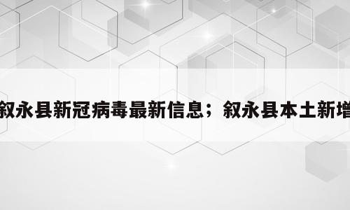 叙永县新冠病毒最新信息；叙永县本土新增