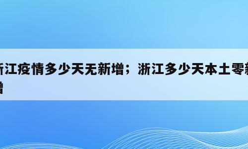 浙江疫情多少天无新增；浙江多少天本土零新增